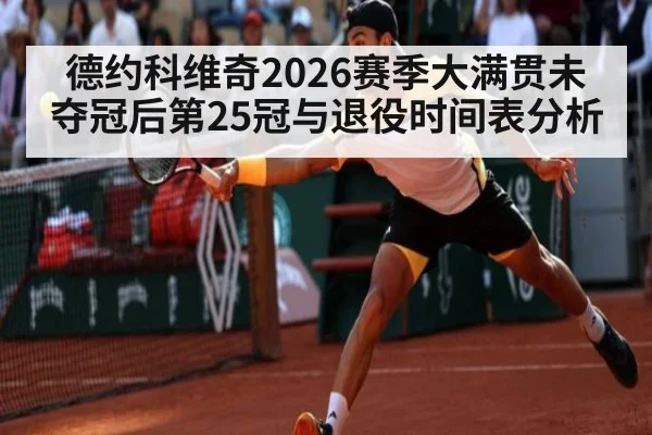 德约科维奇2026赛季大满贯未夺冠后第25冠与退役时间表分析